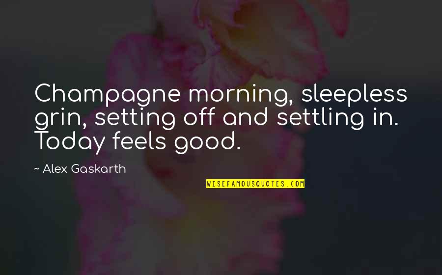 Feels Good Quotes By Alex Gaskarth: Champagne morning, sleepless grin, setting off and settling