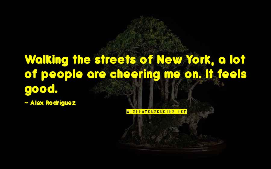 Feels Good Quotes By Alex Rodriguez: Walking the streets of New York, a lot