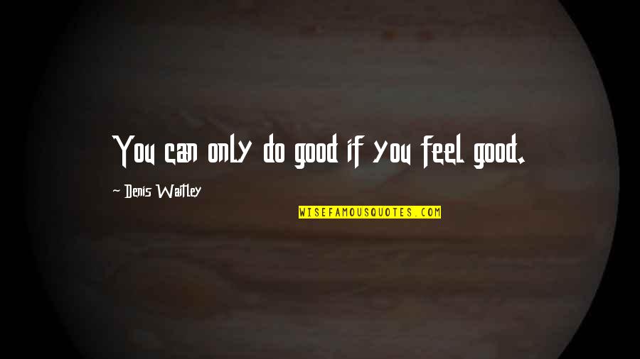 Feels Good Quotes By Denis Waitley: You can only do good if you feel