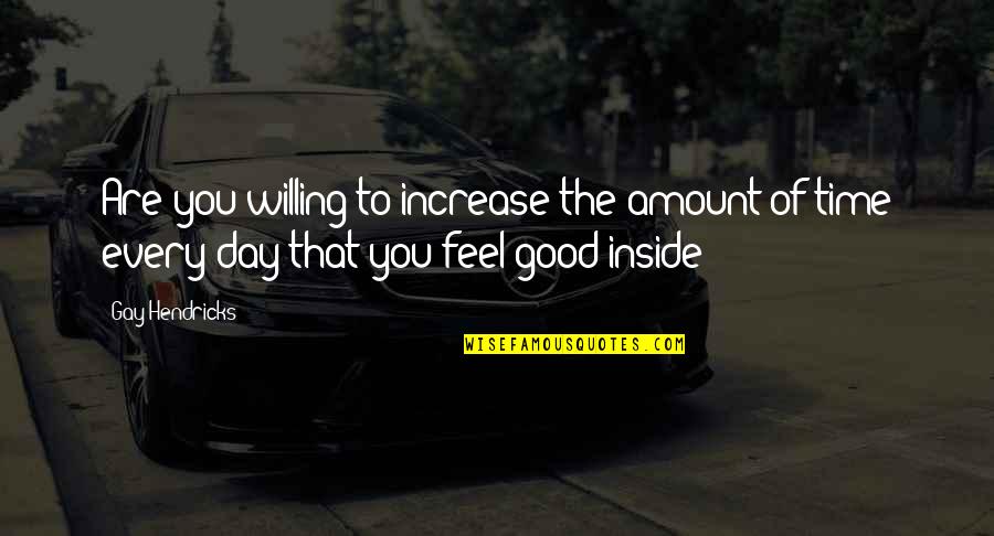 Feels Good Quotes By Gay Hendricks: Are you willing to increase the amount of