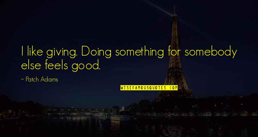 Feels Good Quotes By Patch Adams: I like giving. Doing something for somebody else