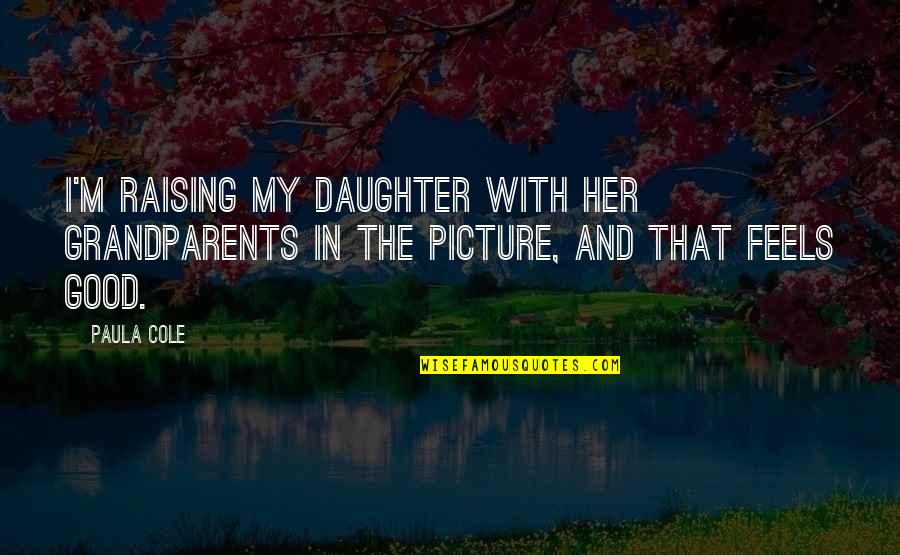 Feels Good Quotes By Paula Cole: I'm raising my daughter with her grandparents in