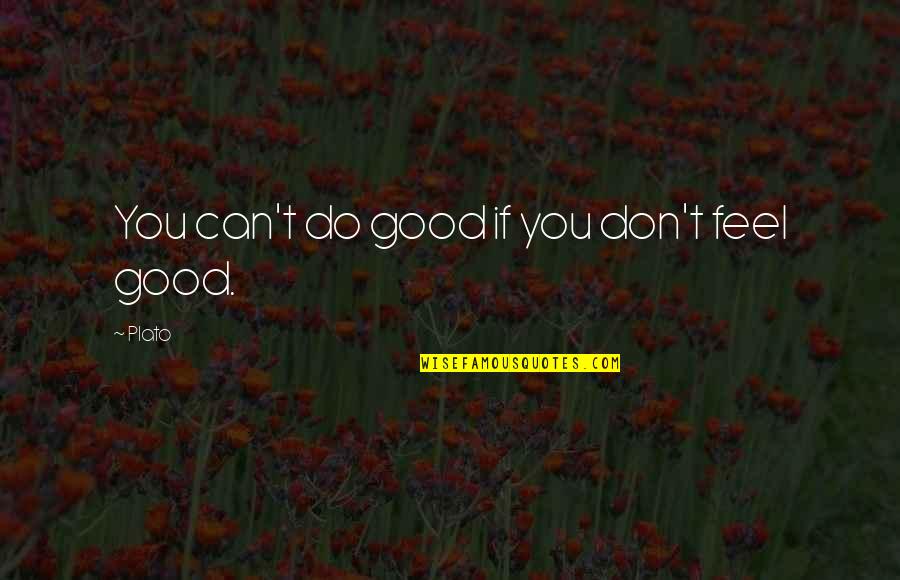 Feels Good Quotes By Plato: You can't do good if you don't feel