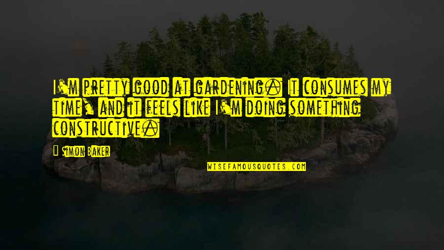 Feels Good Quotes By Simon Baker: I'm pretty good at gardening. It consumes my