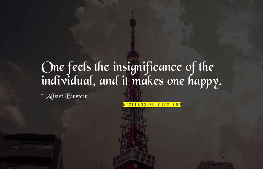 Feels Happy Quotes By Albert Einstein: One feels the insignificance of the individual, and Feels Happy Quotes By Albert Einstein: One feels the insignificance of the individual, and