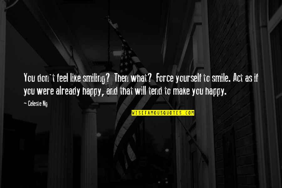 Feels Happy Quotes By Celeste Ng: You don't feel like smiling? Then what? Force Feels Happy Quotes By Celeste Ng: You don't feel like smiling? Then what? Force