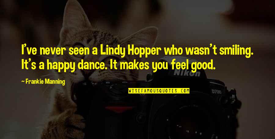 Feels Happy Quotes By Frankie Manning: I've never seen a Lindy Hopper who wasn't Feels Happy Quotes By Frankie Manning: I've never seen a Lindy Hopper who wasn't