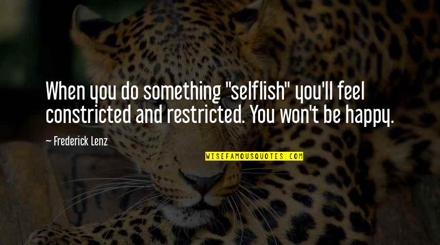 Feels Happy Quotes By Frederick Lenz: When you do something "selflish" you'll feel constricted Feels Happy Quotes By Frederick Lenz: When you do something "selflish" you'll feel constricted