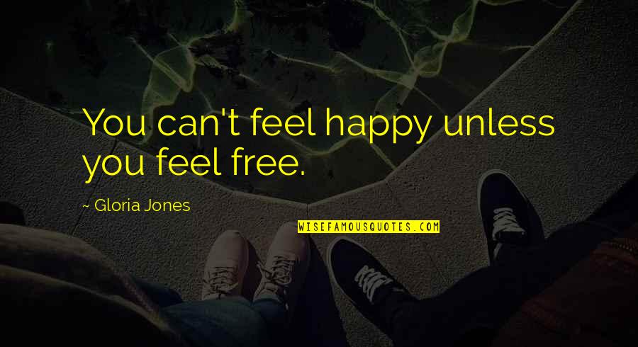 Feels Happy Quotes By Gloria Jones: You can't feel happy unless you feel free. Feels Happy Quotes By Gloria Jones: You can't feel happy unless you feel free.