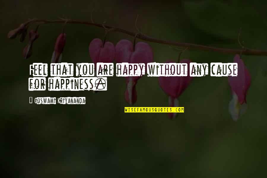 Feels Happy Quotes By Goswami Kriyananda: Feel that you are happy without any cause Feels Happy Quotes By Goswami Kriyananda: Feel that you are happy without any cause