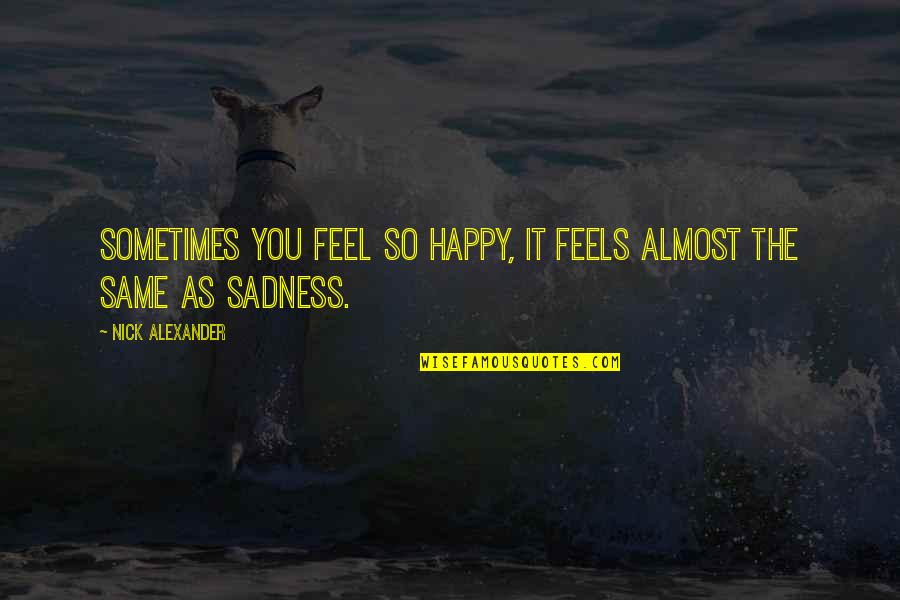 Feels Happy Quotes By Nick Alexander: Sometimes you feel so happy, it feels almost Feels Happy Quotes By Nick Alexander: Sometimes you feel so happy, it feels almost