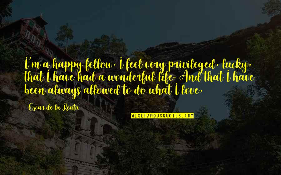 Feels Happy Quotes By Oscar De La Renta: I'm a happy fellow. I feel very privileged, Feels Happy Quotes By Oscar De La Renta: I'm a happy fellow. I feel very privileged,