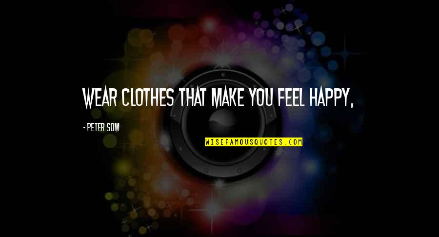 Feels Happy Quotes By Peter Som: Wear clothes that make you feel happy, Feels Happy Quotes By Peter Som: Wear clothes that make you feel happy,