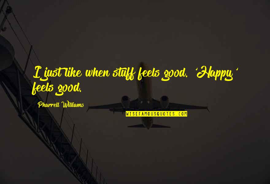Feels Happy Quotes By Pharrell Williams: I just like when stuff feels good. 'Happy' Feels Happy Quotes By Pharrell Williams: I just like when stuff feels good. 'Happy'