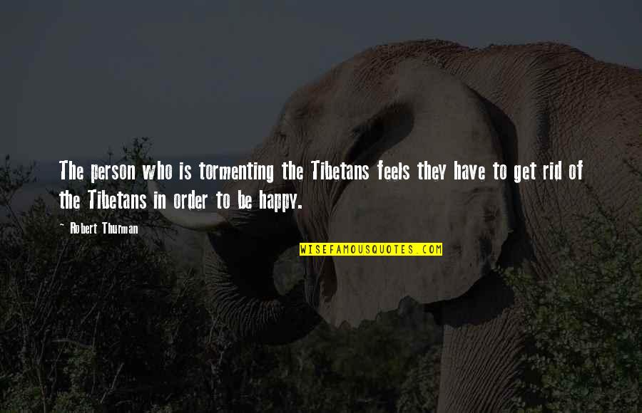 Feels Happy Quotes By Robert Thurman: The person who is tormenting the Tibetans feels Feels Happy Quotes By Robert Thurman: The person who is tormenting the Tibetans feels