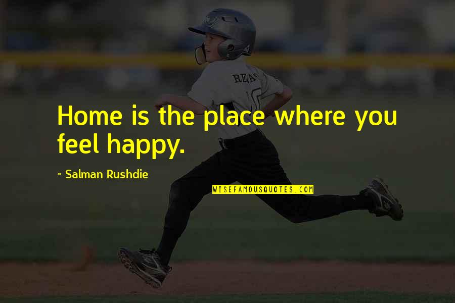 Feels Happy Quotes By Salman Rushdie: Home is the place where you feel happy. Feels Happy Quotes By Salman Rushdie: Home is the place where you feel happy.