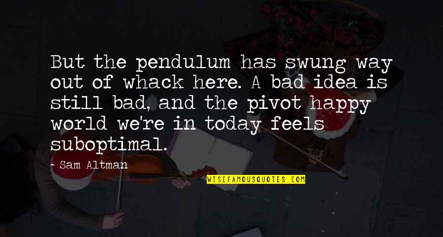 Feels Happy Quotes By Sam Altman: But the pendulum has swung way out of