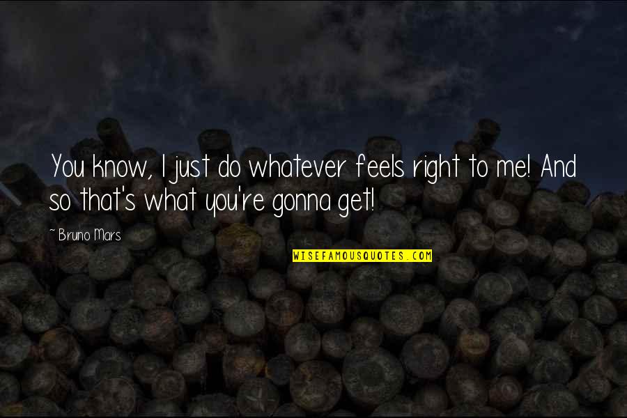 Feels Just Quotes By Bruno Mars: You know, I just do whatever feels right