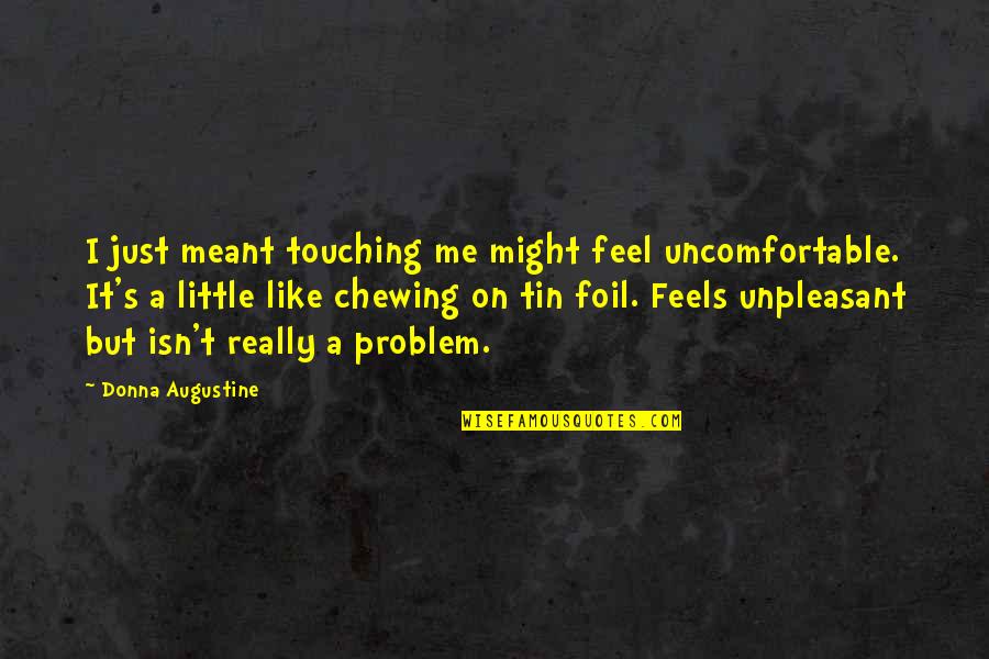 Feels Just Quotes By Donna Augustine: I just meant touching me might feel uncomfortable.