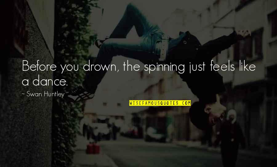 Feels Just Quotes By Swan Huntley: Before you drown, the spinning just feels like