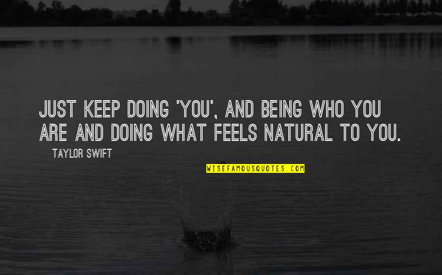 Feels Just Quotes By Taylor Swift: Just keep doing 'you', and being who you