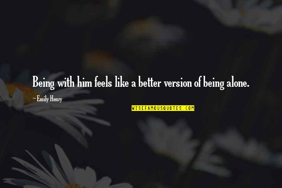 Feels Like Alone Quotes By Emily Henry: Being with him feels like a better version