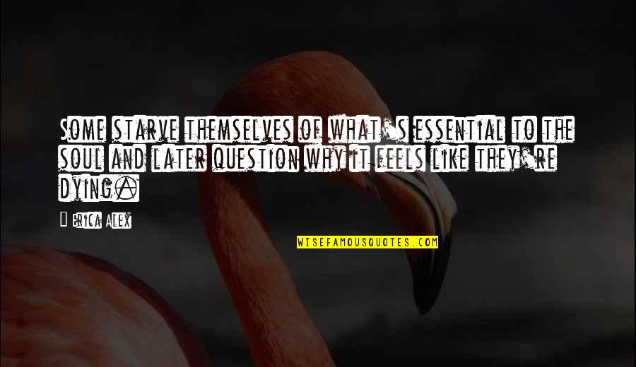 Feels Like Dying Quotes By Erica Alex: Some starve themselves of what's essential to the