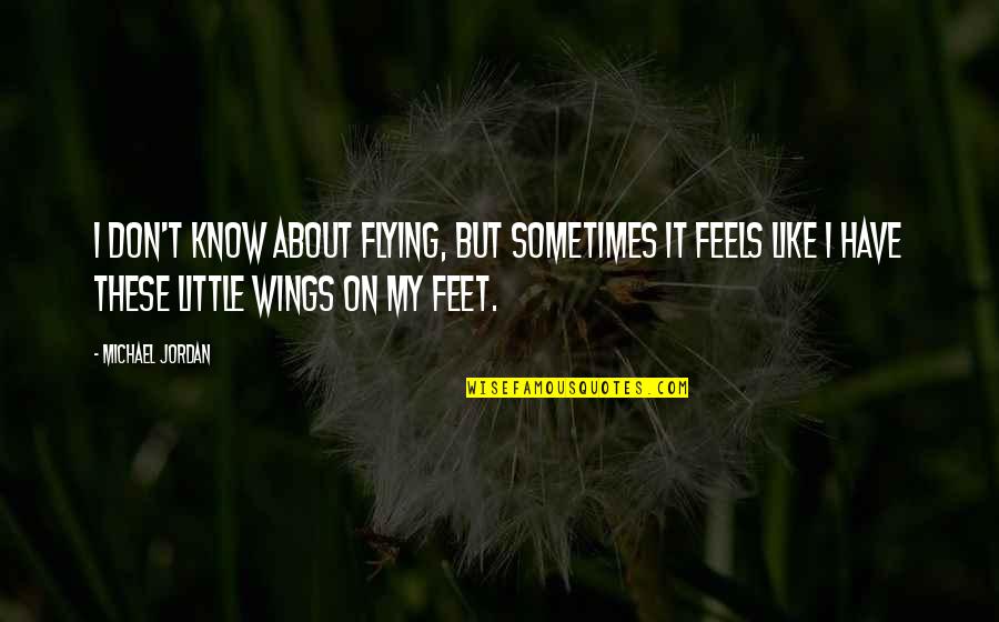 Feels Like Flying Quotes By Michael Jordan: I don't know about flying, but sometimes it Feels Like Flying Quotes By Michael Jordan: I don't know about flying, but sometimes it