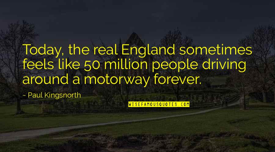 Feels Like Forever Quotes By Paul Kingsnorth: Today, the real England sometimes feels like 50