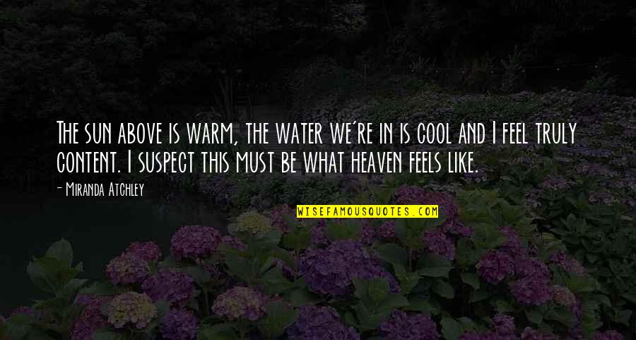 Feels Like Heaven Quotes By Miranda Atchley: The sun above is warm, the water we're Feels Like Heaven Quotes By Miranda Atchley: The sun above is warm, the water we're