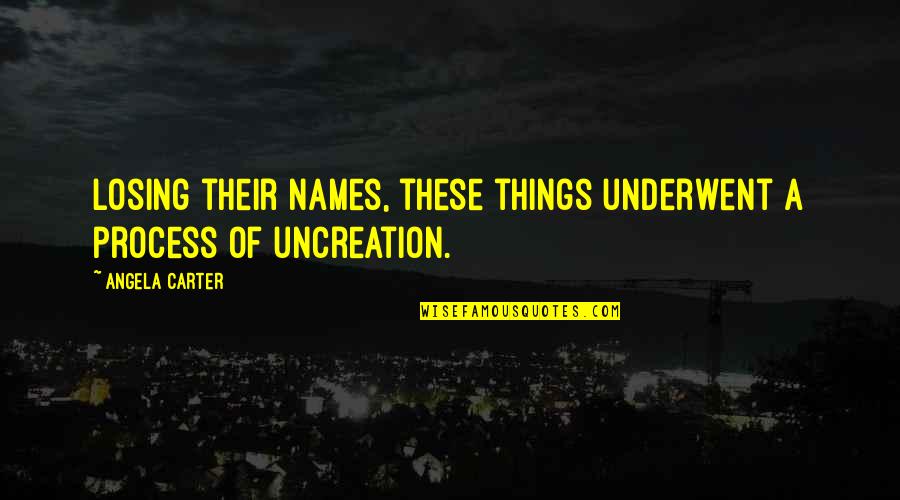 Feels Like Heaven With You Quotes By Angela Carter: Losing their names, these things underwent a process