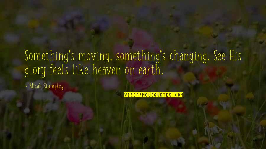 Feels Like Heaven With You Quotes By Micah Stampley: Something's moving, something's changing. See His glory feels