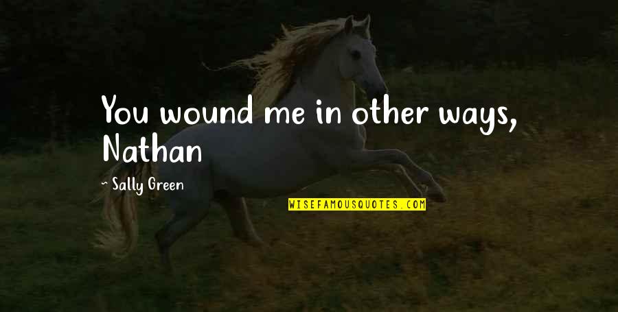 Feels Like Heaven With You Quotes By Sally Green: You wound me in other ways, Nathan