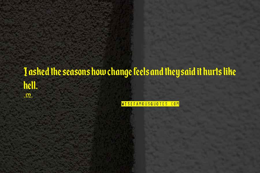 Feels Like Hell Quotes By M..: I asked the seasons how change feels and