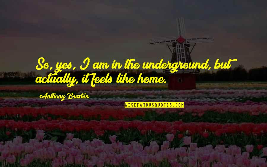 Feels Like Home Quotes By Anthony Braxton: So, yes, I am in the underground, but