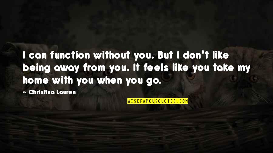 Feels Like Home Quotes By Christina Lauren: I can function without you. But I don't