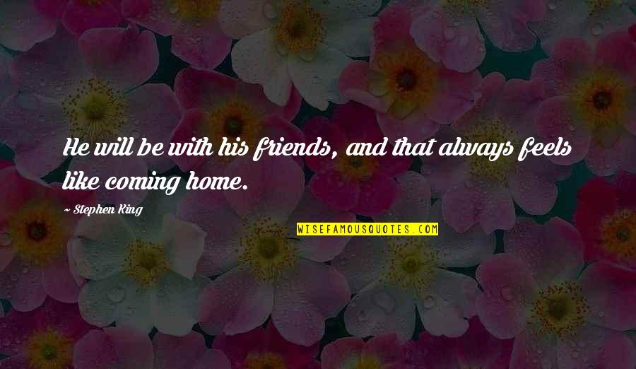 Feels Like Home Quotes By Stephen King: He will be with his friends, and that