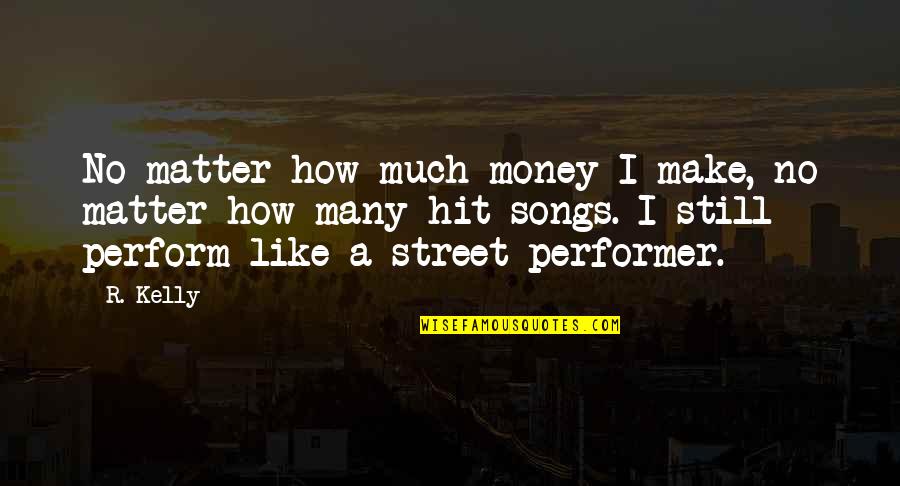 Feels Like Im Losing You Quotes By R. Kelly: No matter how much money I make, no Feels Like Im Losing You Quotes By R. Kelly: No matter how much money I make, no