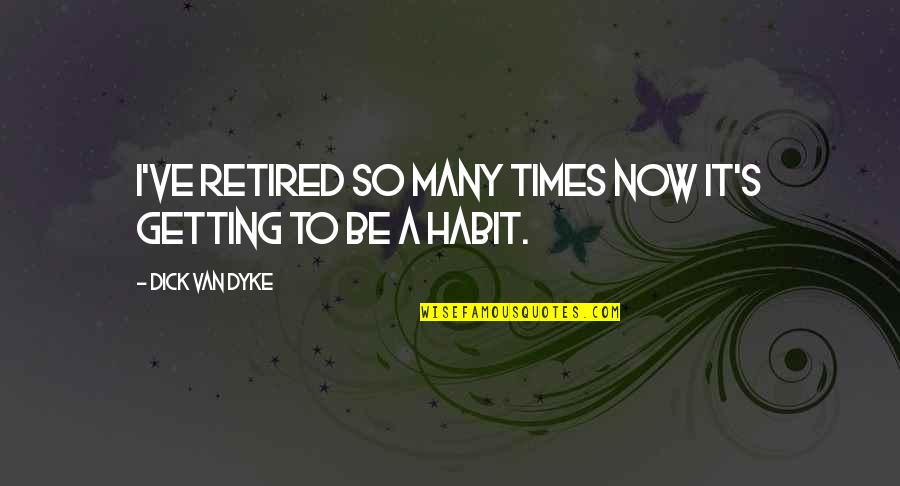 Feels Like Yesterday Quotes By Dick Van Dyke: I've retired so many times now it's getting