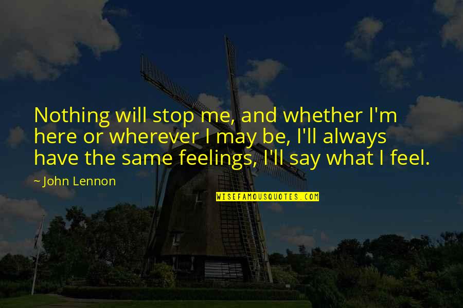 Feels Me Quotes By John Lennon: Nothing will stop me, and whether I'm here Feels Me Quotes By John Lennon: Nothing will stop me, and whether I'm here