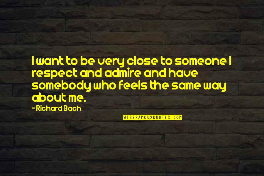 Feels Me Quotes By Richard Bach: I want to be very close to someone Feels Me Quotes By Richard Bach: I want to be very close to someone