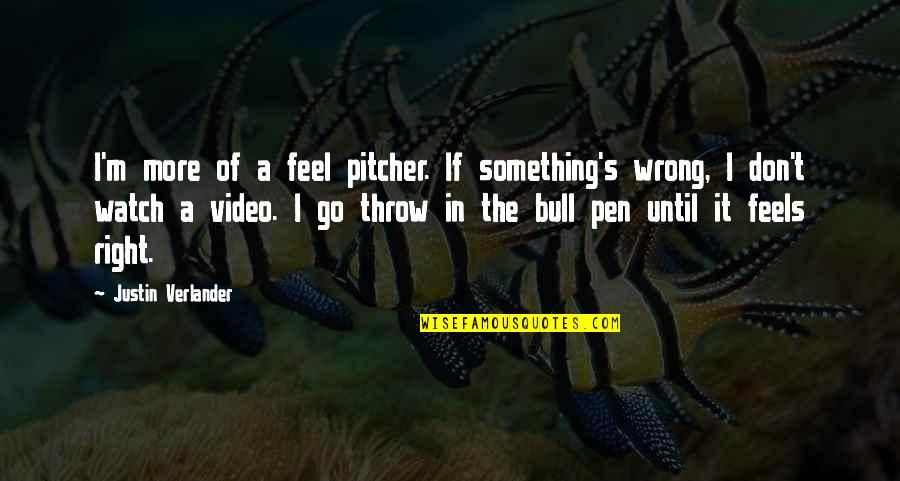 Feels Right But Wrong Quotes By Justin Verlander: I'm more of a feel pitcher. If something's