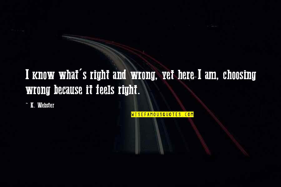 Feels Right But Wrong Quotes By K. Webster: I know what's right and wrong, yet here