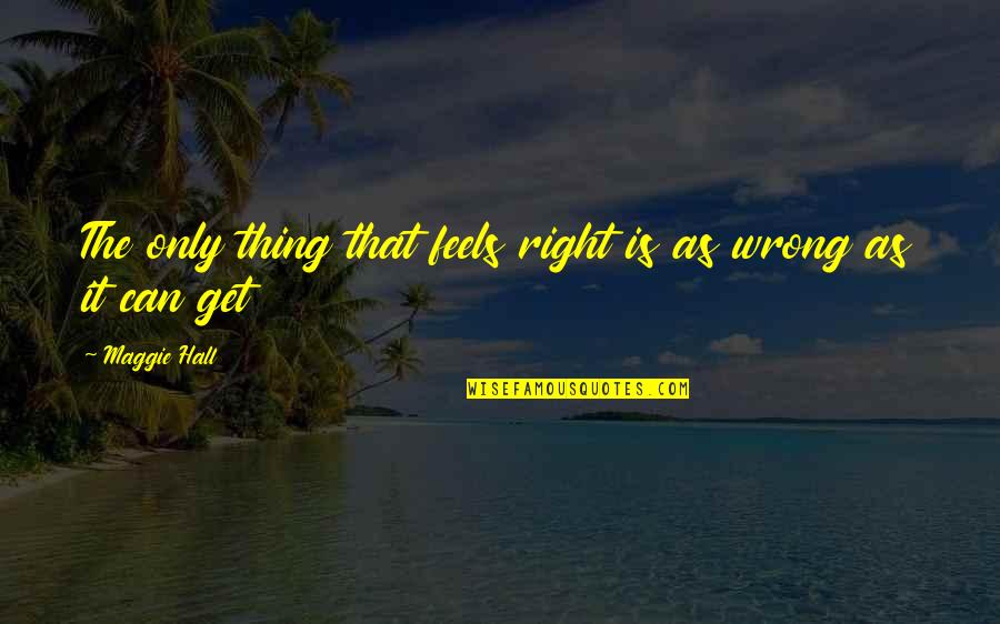 Feels Right But Wrong Quotes By Maggie Hall: The only thing that feels right is as