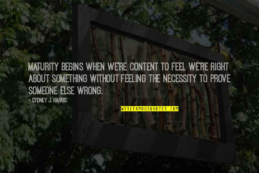 Feels Right But Wrong Quotes By Sydney J. Harris: Maturity begins when we're content to feel we're