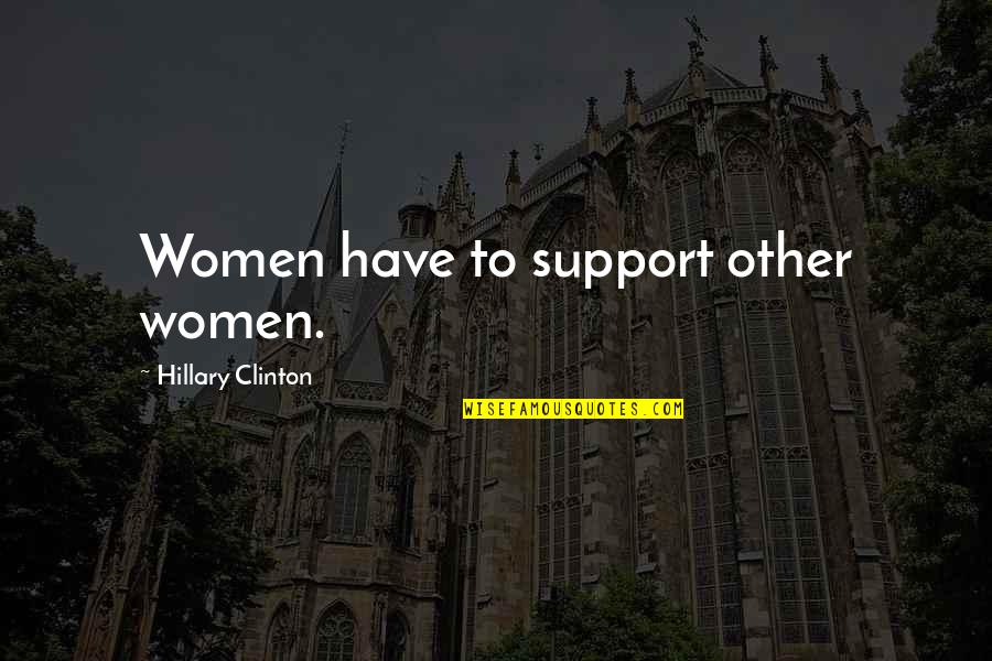 Feels Sad Quotes By Hillary Clinton: Women have to support other women.