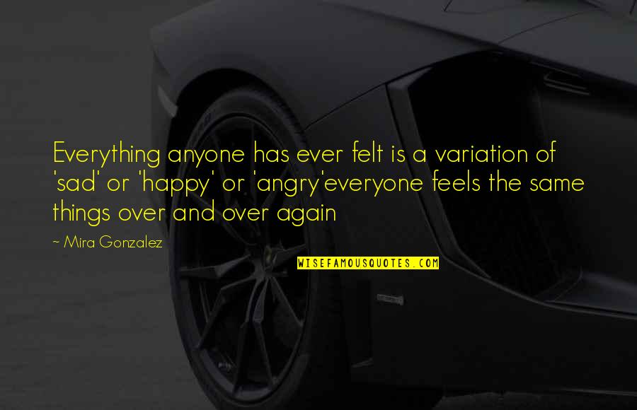 Feels Sad Quotes By Mira Gonzalez: Everything anyone has ever felt is a variation