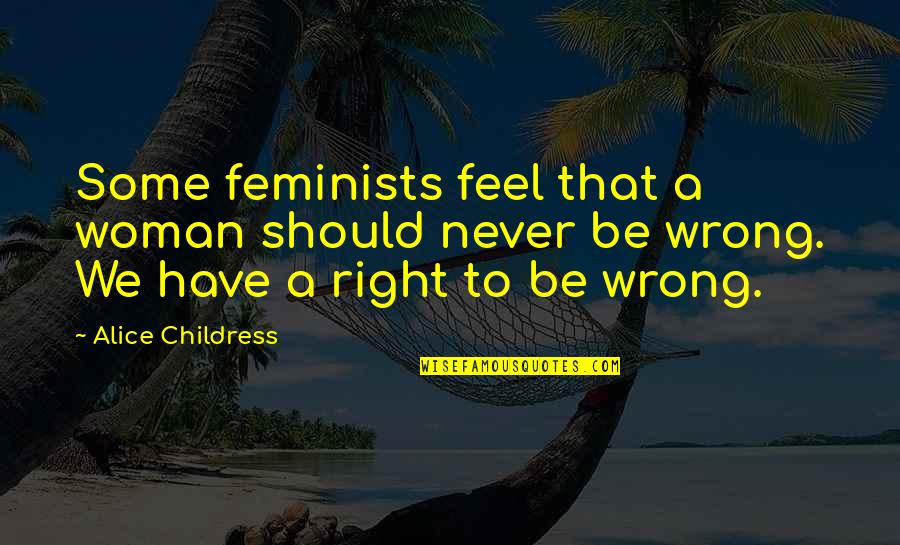 Feels So Right But It Just So Wrong Quotes By Alice Childress: Some feminists feel that a woman should never