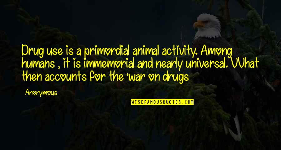 Feels So Right But It Just So Wrong Quotes By Anonymous: Drug use is a primordial animal activity. Among
