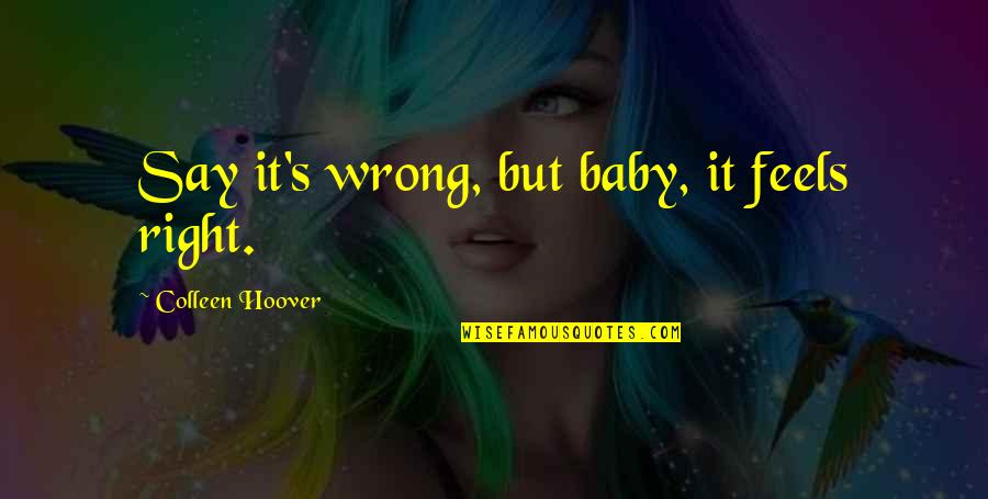 Feels So Right But It Just So Wrong Quotes By Colleen Hoover: Say it's wrong, but baby, it feels right.